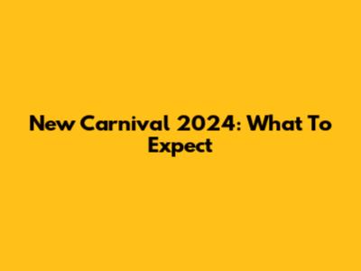 New Carnival 2024: What To Expect
