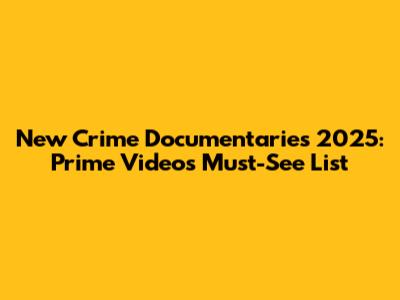 New Crime Documentaries 2025: Prime Video's Must-See List