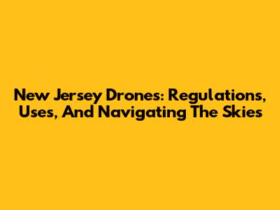 New Jersey Drones: Regulations, Uses, And Navigating The Skies