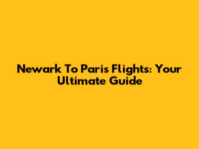 Newark To Paris Flights: Your Ultimate Guide