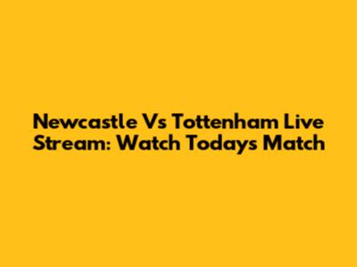Newcastle Vs Tottenham Live Stream: Watch Today's Match