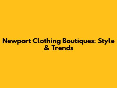 Newport Clothing Boutiques: Style & Trends