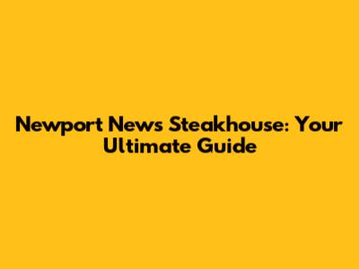 Newport News Steakhouse: Your Ultimate Guide