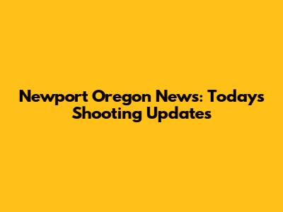 Newport Oregon News: Today's Shooting Updates