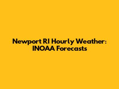 Newport RI Hourly Weather: INOAA Forecasts