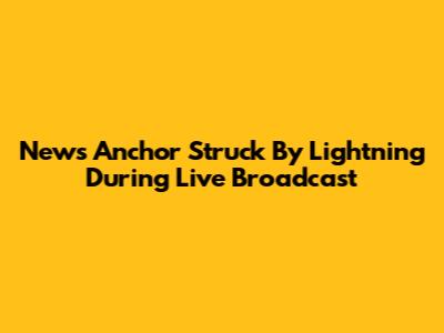 News Anchor Struck By Lightning During Live Broadcast