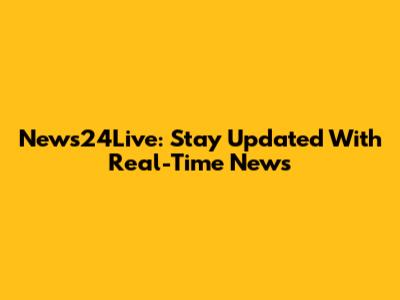 News24Live: Stay Updated With Real-Time News