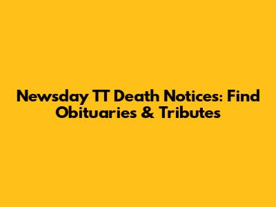 Newsday TT Death Notices: Find Obituaries & Tributes