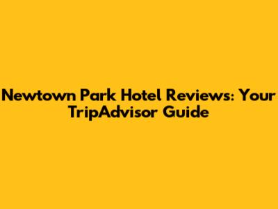 Newtown Park Hotel Reviews: Your TripAdvisor Guide