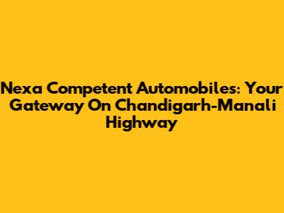Nexa Competent Automobiles: Your Gateway On Chandigarh-Manali Highway