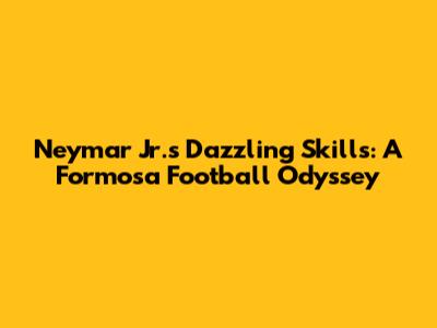 Neymar Jr.'s Dazzling Skills: A Formosa Football Odyssey