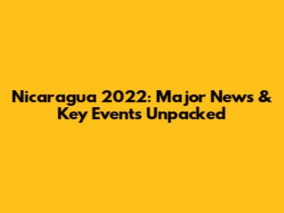 Nicaragua 2022: Major News & Key Events Unpacked