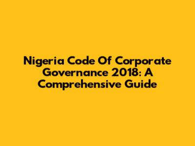 Nigeria Code Of Corporate Governance 2018: A Comprehensive Guide