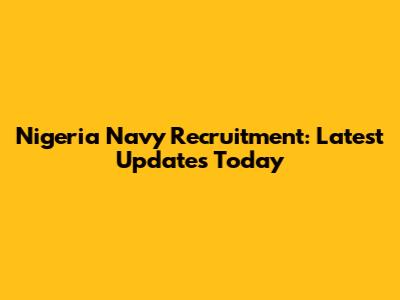 Nigeria Navy Recruitment: Latest Updates Today
