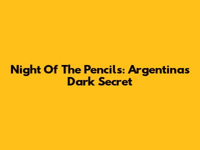 Night Of The Pencils: Argentina's Dark Secret