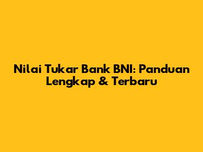 Nilai Tukar Bank BNI: Panduan Lengkap & Terbaru