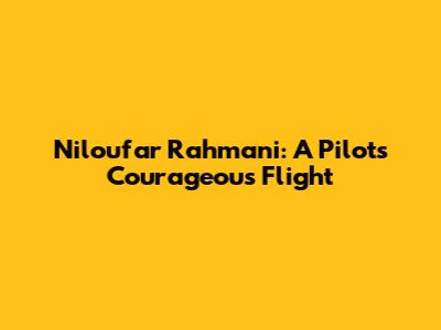 Niloufar Rahmani: A Pilot's Courageous Flight