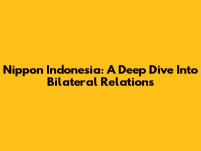 Nippon Indonesia: A Deep Dive Into Bilateral Relations