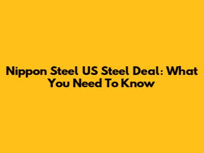 Nippon Steel US Steel Deal: What You Need To Know