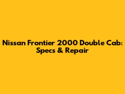 Nissan Frontier 2000 Double Cab: Specs & Repair