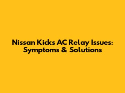 Nissan Kicks AC Relay Issues: Symptoms & Solutions