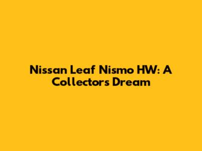Nissan Leaf Nismo HW: A Collector's Dream