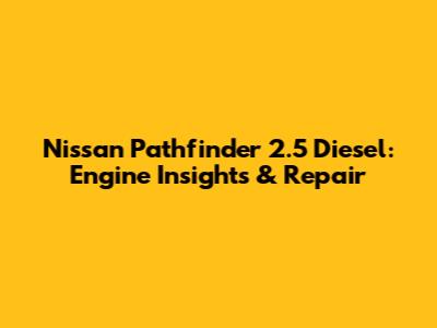 Nissan Pathfinder 2.5 Diesel: Engine Insights & Repair