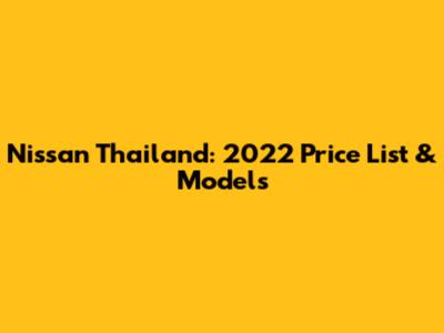 Nissan Thailand: 2022 Price List & Models