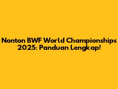 Nonton BWF World Championships 2025: Panduan Lengkap!