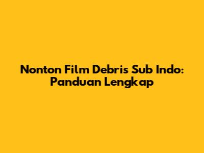 Nonton Film Debris Sub Indo: Panduan Lengkap