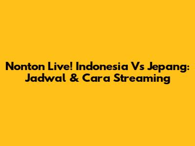 Nonton Live! Indonesia Vs Jepang: Jadwal & Cara Streaming