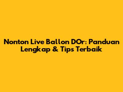 Nonton Live Ballon D'Or: Panduan Lengkap & Tips Terbaik