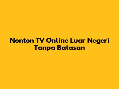 Nonton TV Online Luar Negeri Tanpa Batasan