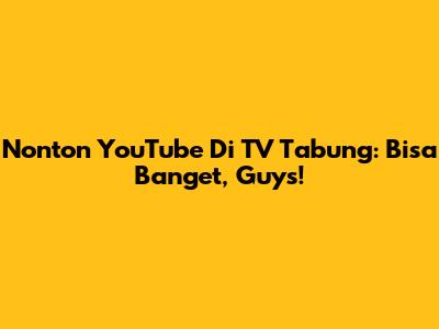 Nonton YouTube Di TV Tabung: Bisa Banget, Guys!