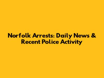 Norfolk Arrests: Daily News & Recent Police Activity