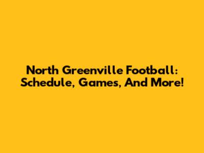 North Greenville Football: Schedule, Games, And More!
