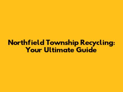Northfield Township Recycling: Your Ultimate Guide