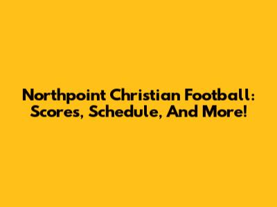 Northpoint Christian Football: Scores, Schedule, And More!