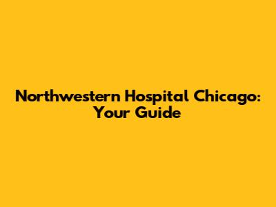 Northwestern Hospital Chicago: Your Guide