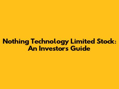 Nothing Technology Limited Stock: An Investor's Guide