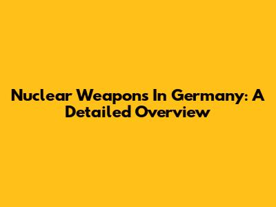 Nuclear Weapons In Germany: A Detailed Overview