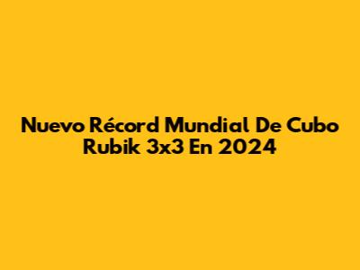 Nuevo Récord Mundial De Cubo Rubik 3x3 En 2024