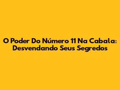 O Poder Do Número 11 Na Cabala: Desvendando Seus Segredos