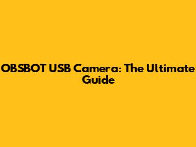 OBSBOT USB Camera: The Ultimate Guide