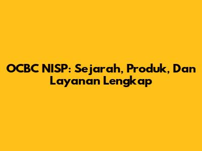 OCBC NISP: Sejarah, Produk, Dan Layanan Lengkap