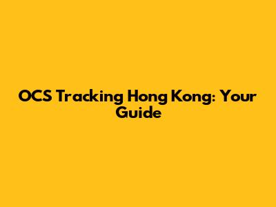 OCS Tracking Hong Kong: Your Guide