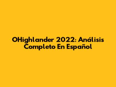 OHighlander 2022: Análisis Completo En Español