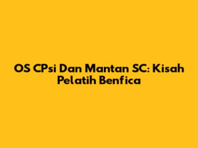 OS CPsi Dan Mantan SC: Kisah Pelatih Benfica
