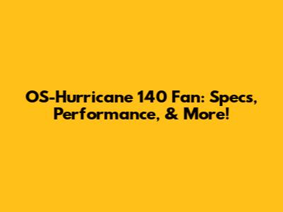 OS-Hurricane 140 Fan: Specs, Performance, & More!