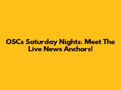 OSC's Saturday Nights: Meet The Live News Anchors!